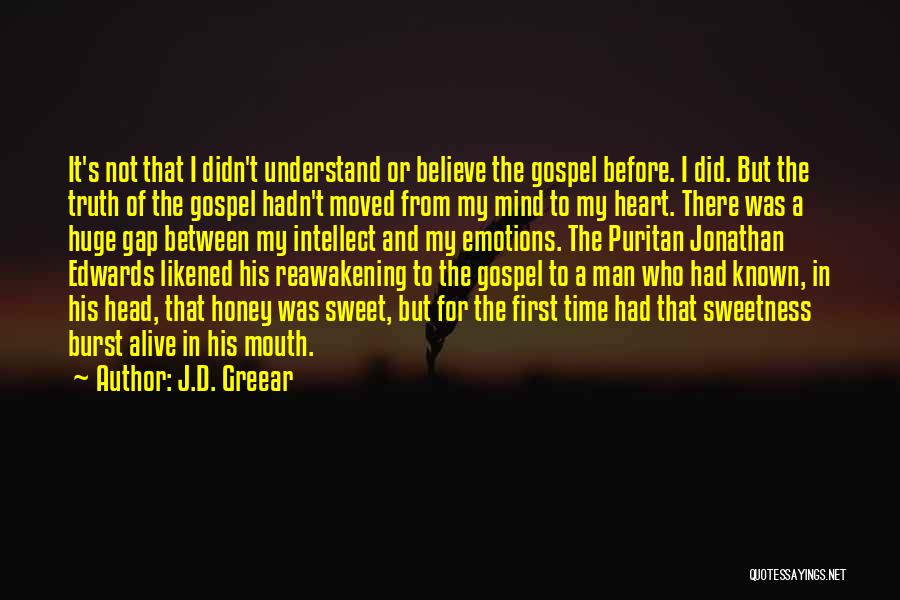 J.D. Greear Quotes: It's Not That I Didn't Understand Or Believe The Gospel Before. I Did. But The Truth Of The Gospel Hadn't