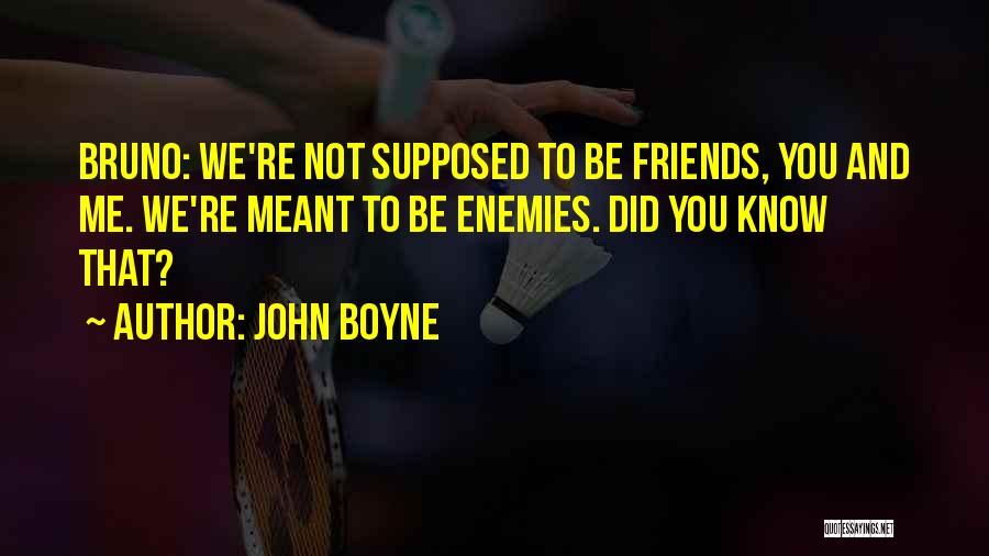 John Boyne Quotes: Bruno: We're Not Supposed To Be Friends, You And Me. We're Meant To Be Enemies. Did You Know That?