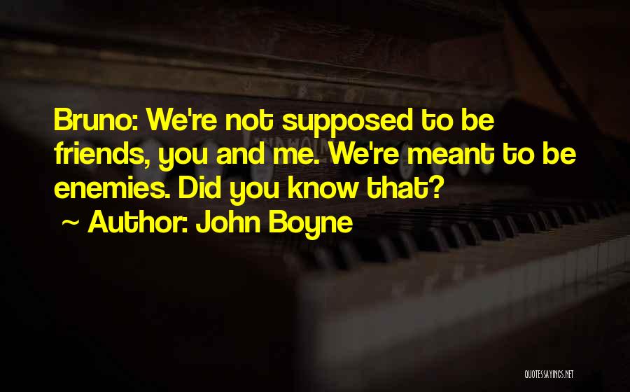 John Boyne Quotes: Bruno: We're Not Supposed To Be Friends, You And Me. We're Meant To Be Enemies. Did You Know That?