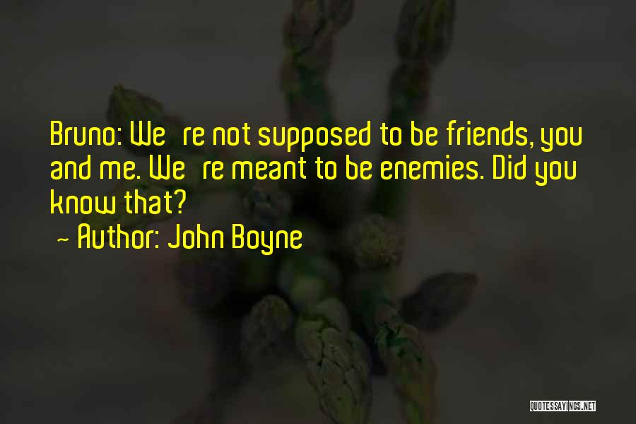 John Boyne Quotes: Bruno: We're Not Supposed To Be Friends, You And Me. We're Meant To Be Enemies. Did You Know That?