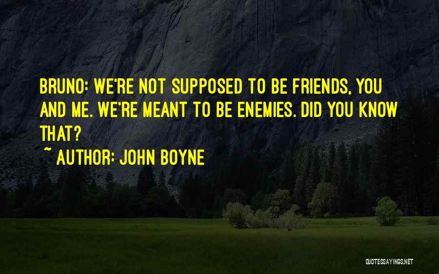 John Boyne Quotes: Bruno: We're Not Supposed To Be Friends, You And Me. We're Meant To Be Enemies. Did You Know That?