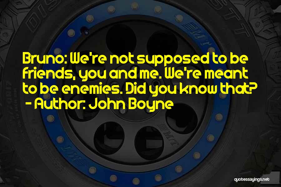 John Boyne Quotes: Bruno: We're Not Supposed To Be Friends, You And Me. We're Meant To Be Enemies. Did You Know That?