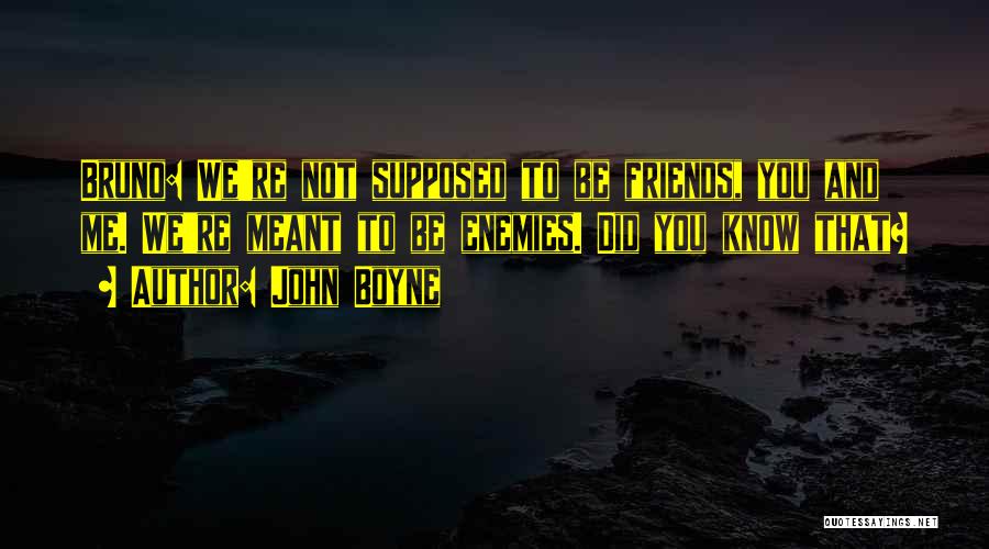 John Boyne Quotes: Bruno: We're Not Supposed To Be Friends, You And Me. We're Meant To Be Enemies. Did You Know That?