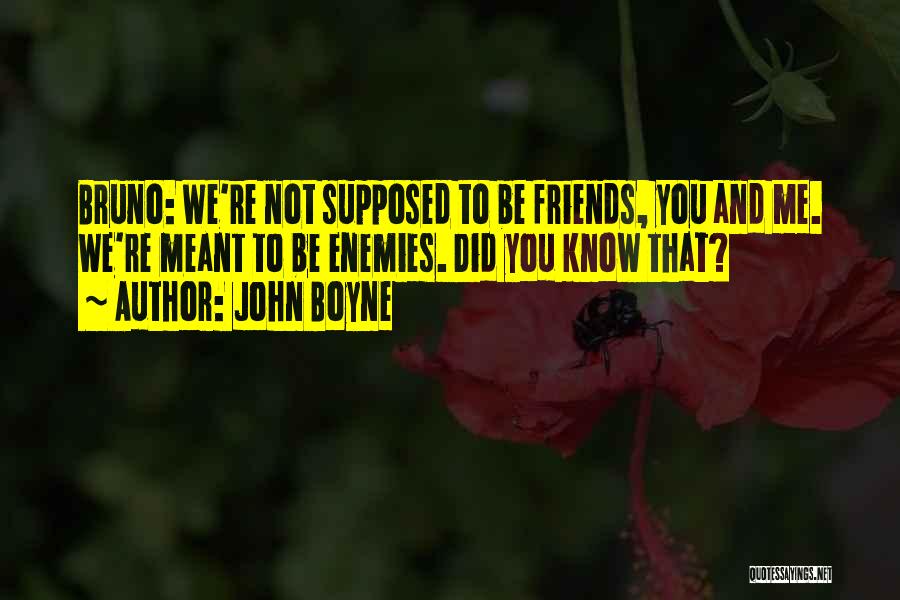 John Boyne Quotes: Bruno: We're Not Supposed To Be Friends, You And Me. We're Meant To Be Enemies. Did You Know That?