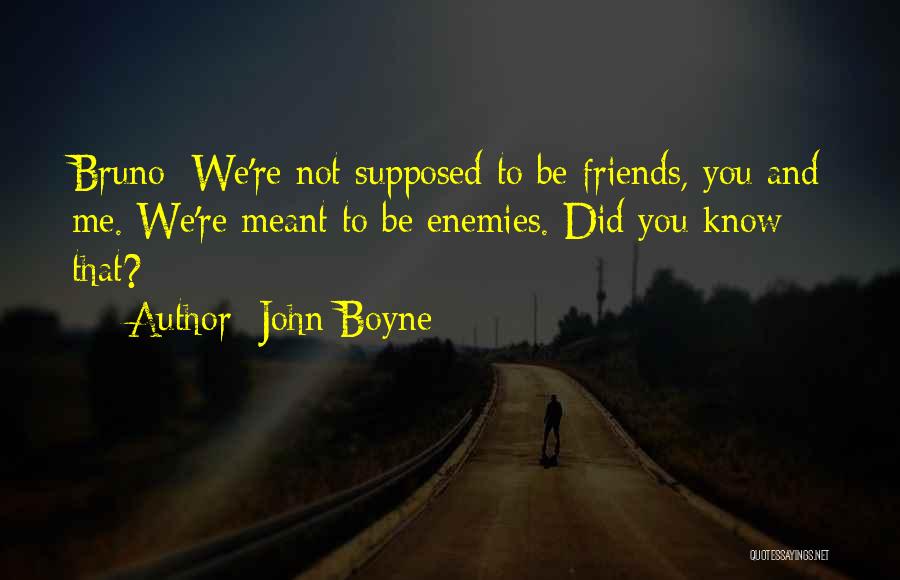 John Boyne Quotes: Bruno: We're Not Supposed To Be Friends, You And Me. We're Meant To Be Enemies. Did You Know That?