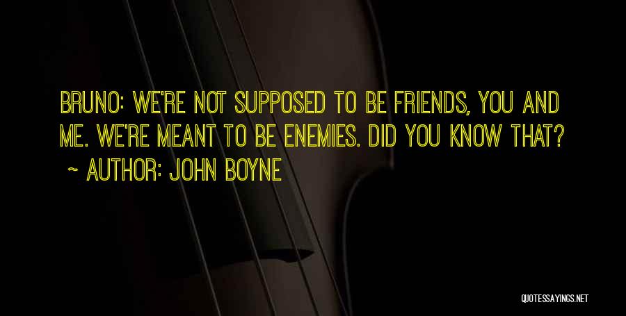 John Boyne Quotes: Bruno: We're Not Supposed To Be Friends, You And Me. We're Meant To Be Enemies. Did You Know That?