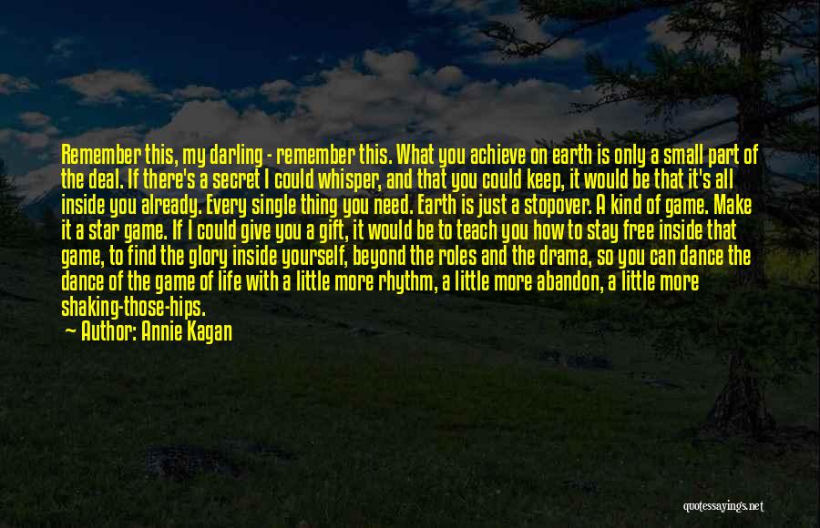 Annie Kagan Quotes: Remember This, My Darling - Remember This. What You Achieve On Earth Is Only A Small Part Of The Deal.