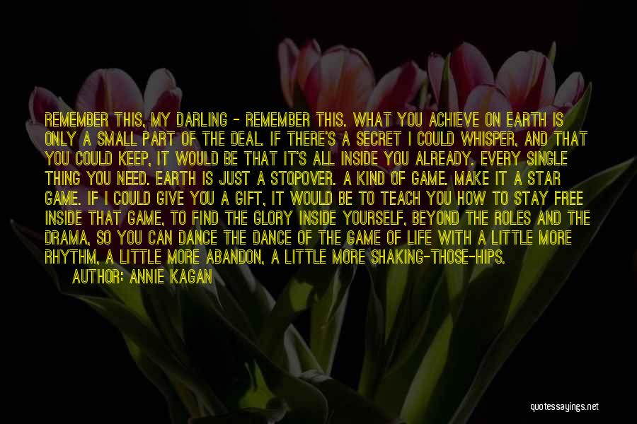 Annie Kagan Quotes: Remember This, My Darling - Remember This. What You Achieve On Earth Is Only A Small Part Of The Deal.