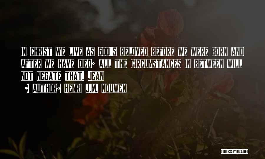 Henri J.M. Nouwen Quotes: In Christ We Live As God's Beloved Before We Were Born And After We Have Died; All The Circumstances In