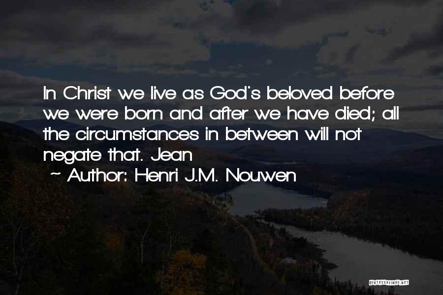 Henri J.M. Nouwen Quotes: In Christ We Live As God's Beloved Before We Were Born And After We Have Died; All The Circumstances In