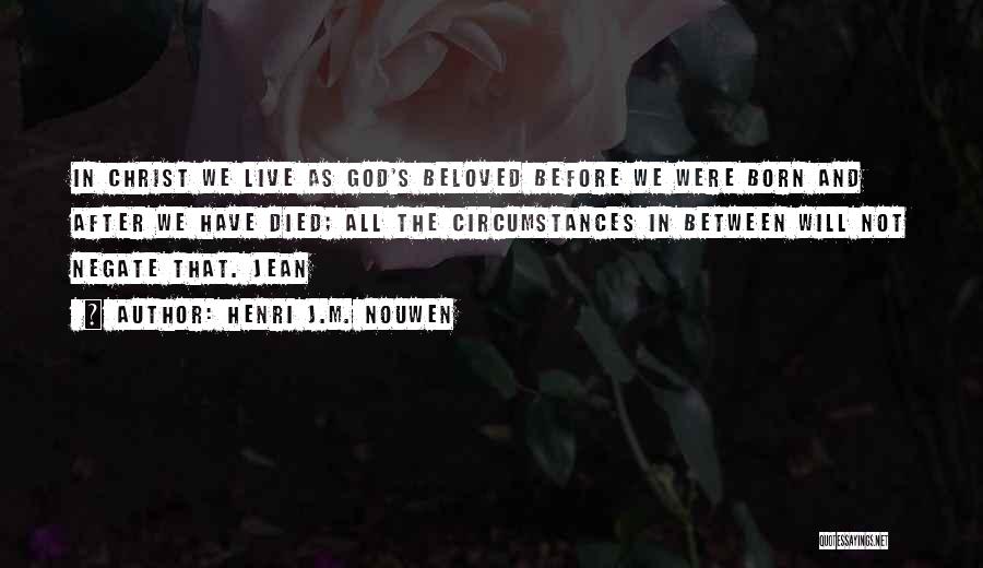 Henri J.M. Nouwen Quotes: In Christ We Live As God's Beloved Before We Were Born And After We Have Died; All The Circumstances In