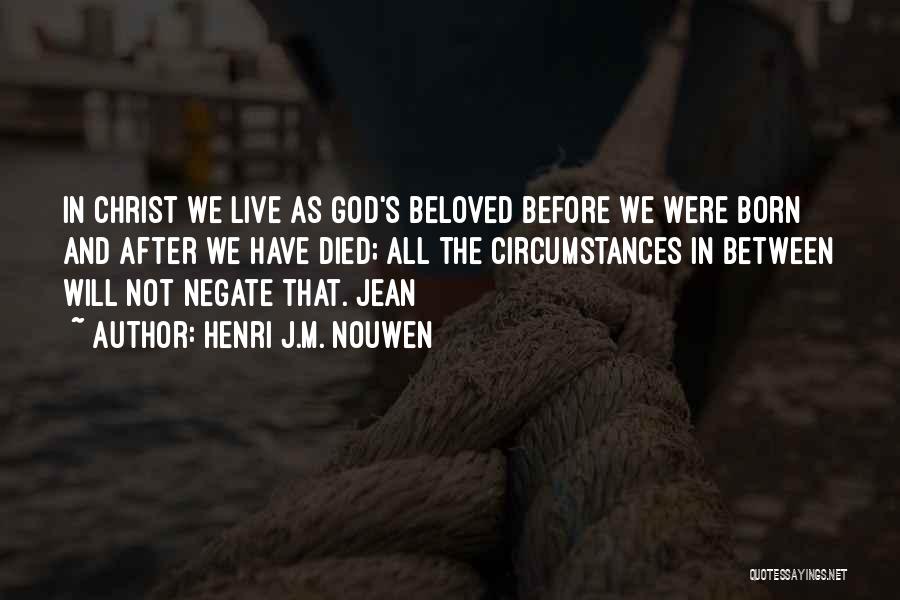 Henri J.M. Nouwen Quotes: In Christ We Live As God's Beloved Before We Were Born And After We Have Died; All The Circumstances In