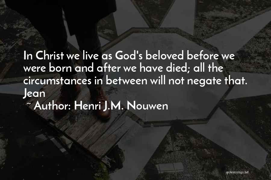 Henri J.M. Nouwen Quotes: In Christ We Live As God's Beloved Before We Were Born And After We Have Died; All The Circumstances In