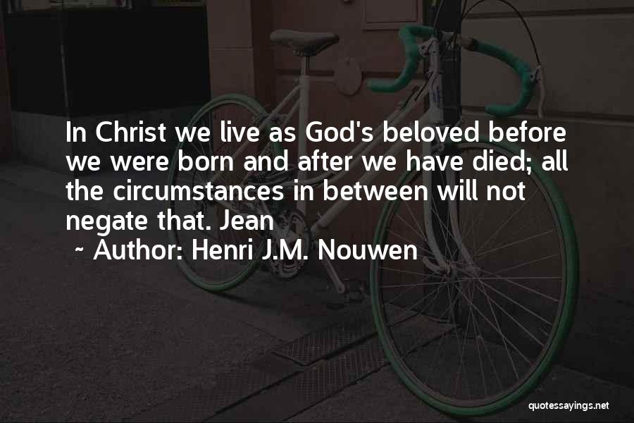 Henri J.M. Nouwen Quotes: In Christ We Live As God's Beloved Before We Were Born And After We Have Died; All The Circumstances In