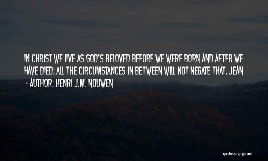Henri J.M. Nouwen Quotes: In Christ We Live As God's Beloved Before We Were Born And After We Have Died; All The Circumstances In