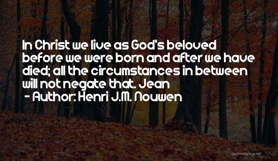 Henri J.M. Nouwen Quotes: In Christ We Live As God's Beloved Before We Were Born And After We Have Died; All The Circumstances In