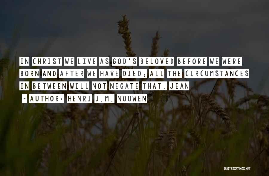 Henri J.M. Nouwen Quotes: In Christ We Live As God's Beloved Before We Were Born And After We Have Died; All The Circumstances In