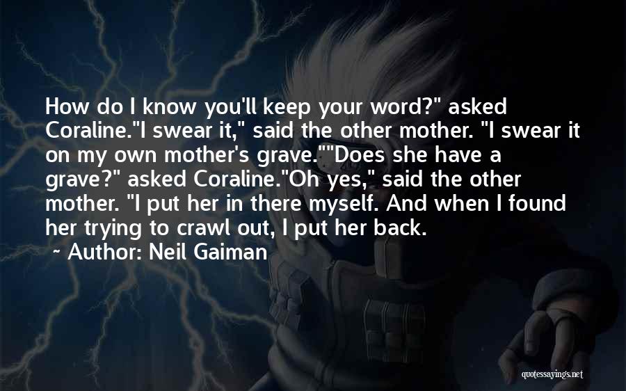 Neil Gaiman Quotes: How Do I Know You'll Keep Your Word? Asked Coraline.i Swear It, Said The Other Mother. I Swear It On