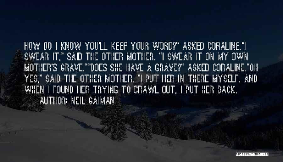 Neil Gaiman Quotes: How Do I Know You'll Keep Your Word? Asked Coraline.i Swear It, Said The Other Mother. I Swear It On