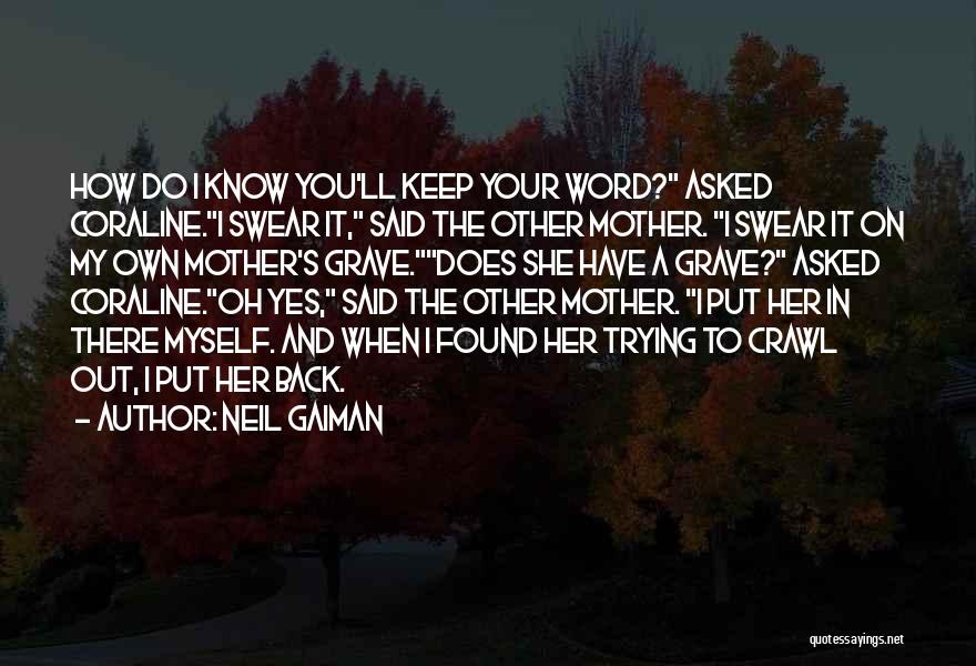 Neil Gaiman Quotes: How Do I Know You'll Keep Your Word? Asked Coraline.i Swear It, Said The Other Mother. I Swear It On