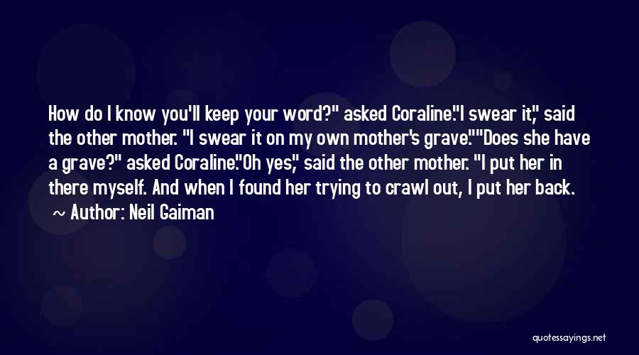 Neil Gaiman Quotes: How Do I Know You'll Keep Your Word? Asked Coraline.i Swear It, Said The Other Mother. I Swear It On