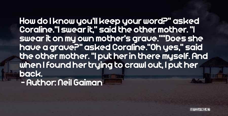 Neil Gaiman Quotes: How Do I Know You'll Keep Your Word? Asked Coraline.i Swear It, Said The Other Mother. I Swear It On