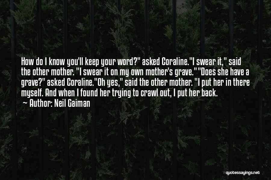 Neil Gaiman Quotes: How Do I Know You'll Keep Your Word? Asked Coraline.i Swear It, Said The Other Mother. I Swear It On