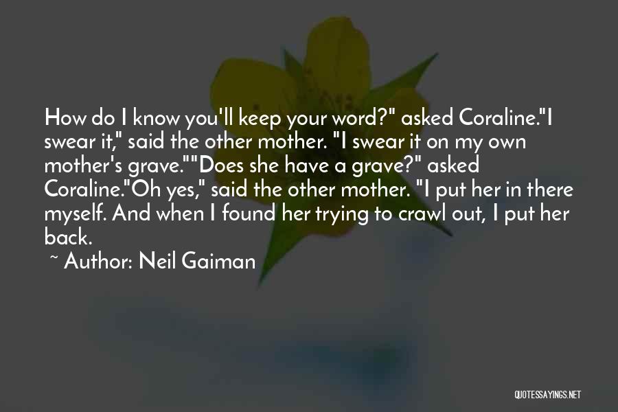 Neil Gaiman Quotes: How Do I Know You'll Keep Your Word? Asked Coraline.i Swear It, Said The Other Mother. I Swear It On