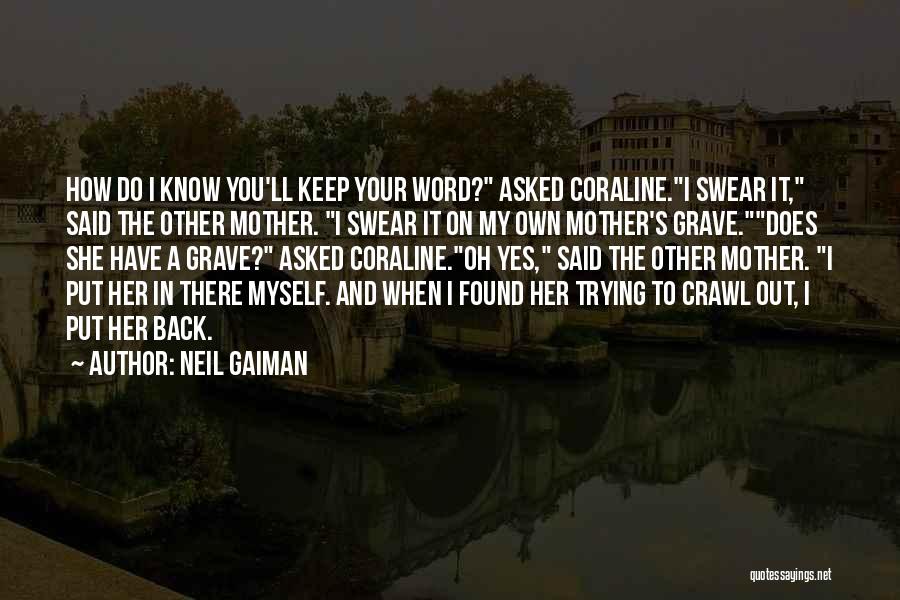 Neil Gaiman Quotes: How Do I Know You'll Keep Your Word? Asked Coraline.i Swear It, Said The Other Mother. I Swear It On