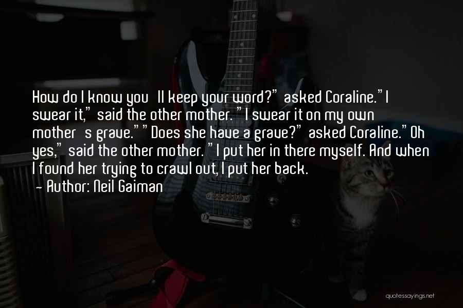 Neil Gaiman Quotes: How Do I Know You'll Keep Your Word? Asked Coraline.i Swear It, Said The Other Mother. I Swear It On