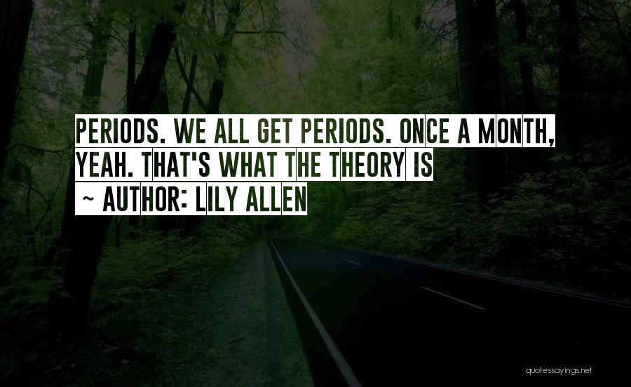 Lily Allen Quotes: Periods. We All Get Periods. Once A Month, Yeah. That's What The Theory Is