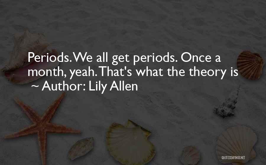 Lily Allen Quotes: Periods. We All Get Periods. Once A Month, Yeah. That's What The Theory Is