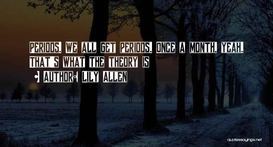 Lily Allen Quotes: Periods. We All Get Periods. Once A Month, Yeah. That's What The Theory Is