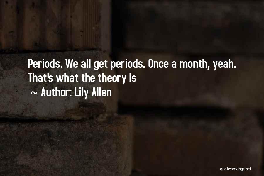 Lily Allen Quotes: Periods. We All Get Periods. Once A Month, Yeah. That's What The Theory Is