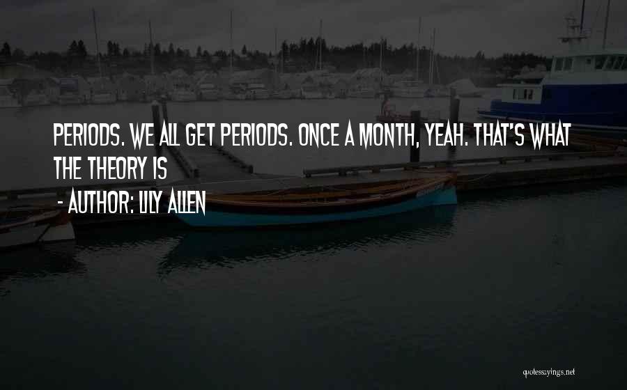 Lily Allen Quotes: Periods. We All Get Periods. Once A Month, Yeah. That's What The Theory Is