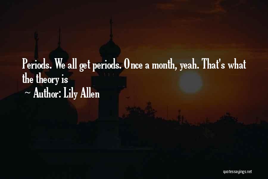 Lily Allen Quotes: Periods. We All Get Periods. Once A Month, Yeah. That's What The Theory Is