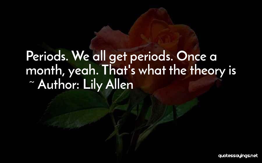 Lily Allen Quotes: Periods. We All Get Periods. Once A Month, Yeah. That's What The Theory Is