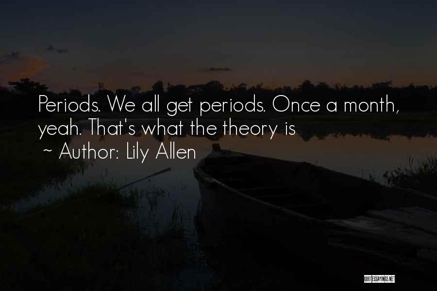 Lily Allen Quotes: Periods. We All Get Periods. Once A Month, Yeah. That's What The Theory Is