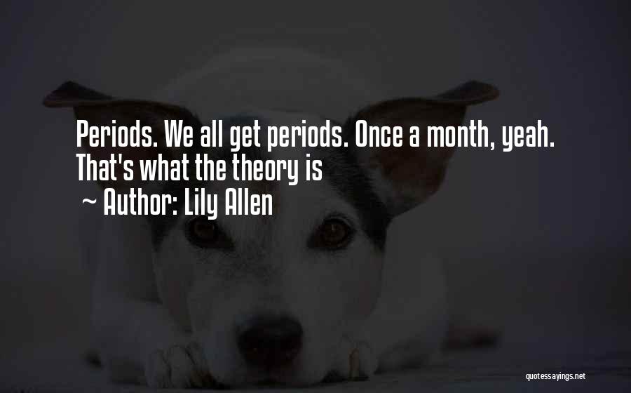 Lily Allen Quotes: Periods. We All Get Periods. Once A Month, Yeah. That's What The Theory Is