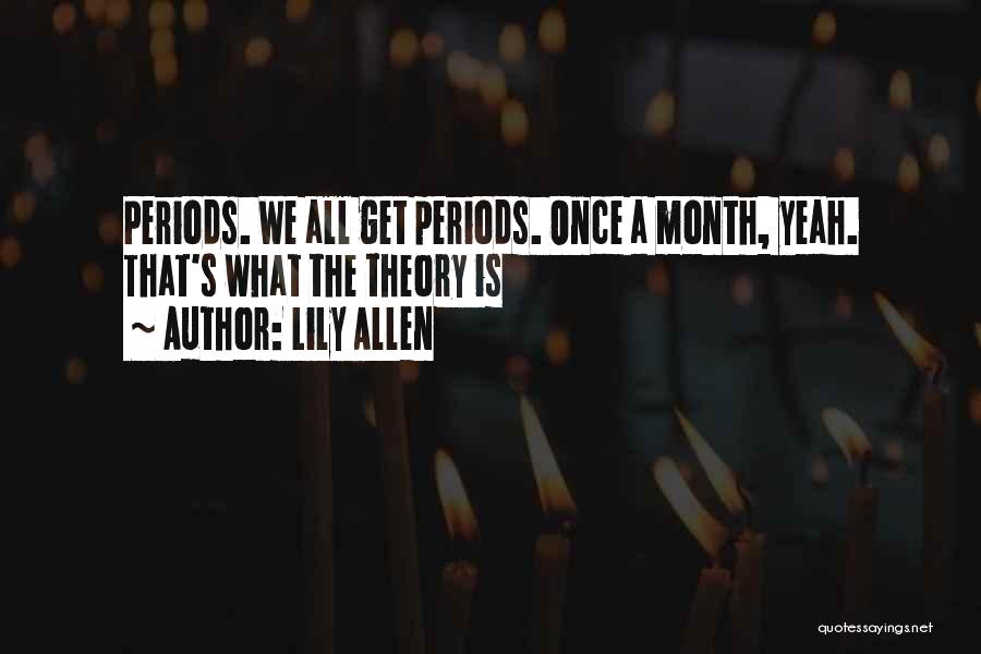 Lily Allen Quotes: Periods. We All Get Periods. Once A Month, Yeah. That's What The Theory Is