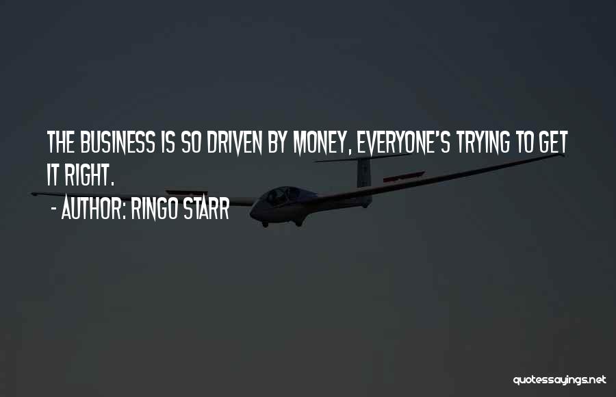 Ringo Starr Quotes: The Business Is So Driven By Money, Everyone's Trying To Get It Right.