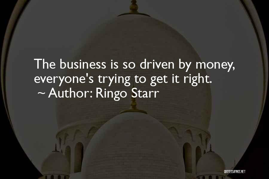 Ringo Starr Quotes: The Business Is So Driven By Money, Everyone's Trying To Get It Right.