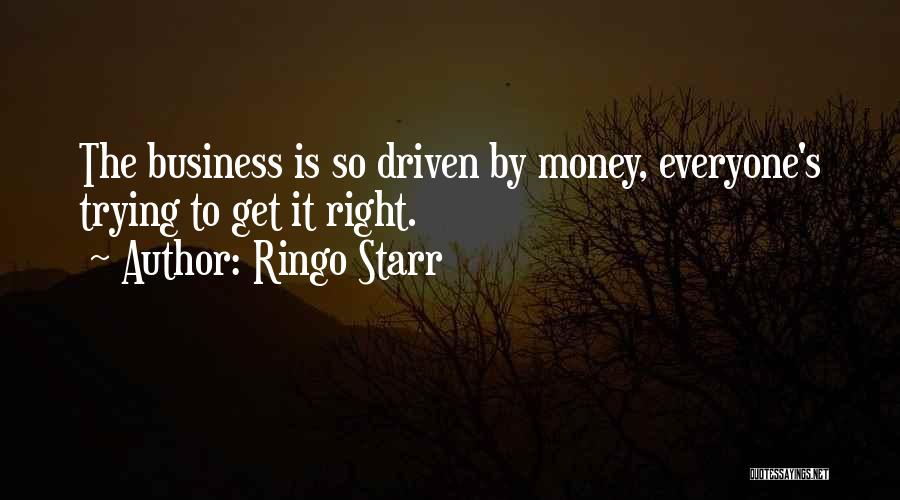 Ringo Starr Quotes: The Business Is So Driven By Money, Everyone's Trying To Get It Right.