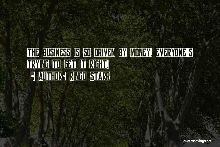 Ringo Starr Quotes: The Business Is So Driven By Money, Everyone's Trying To Get It Right.