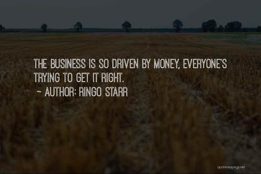 Ringo Starr Quotes: The Business Is So Driven By Money, Everyone's Trying To Get It Right.