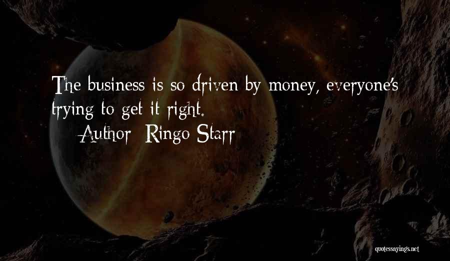 Ringo Starr Quotes: The Business Is So Driven By Money, Everyone's Trying To Get It Right.