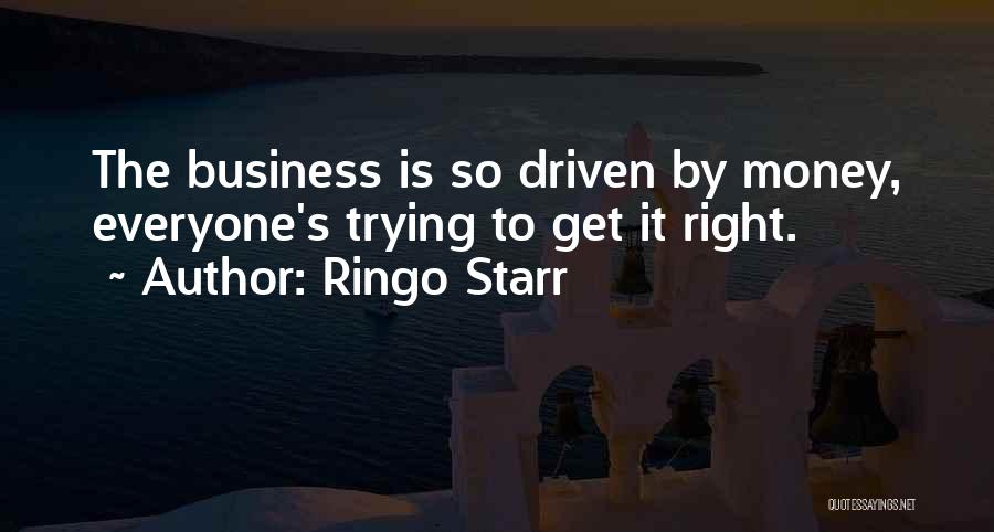 Ringo Starr Quotes: The Business Is So Driven By Money, Everyone's Trying To Get It Right.