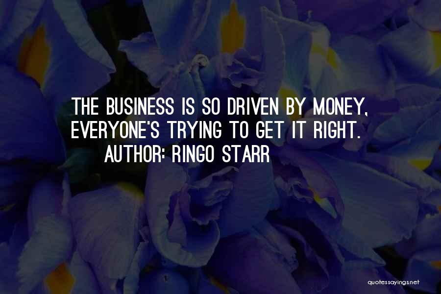 Ringo Starr Quotes: The Business Is So Driven By Money, Everyone's Trying To Get It Right.