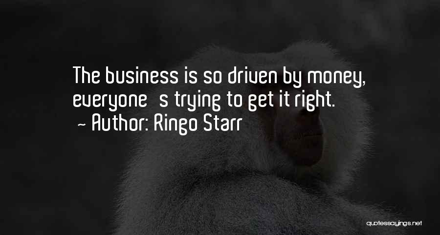 Ringo Starr Quotes: The Business Is So Driven By Money, Everyone's Trying To Get It Right.