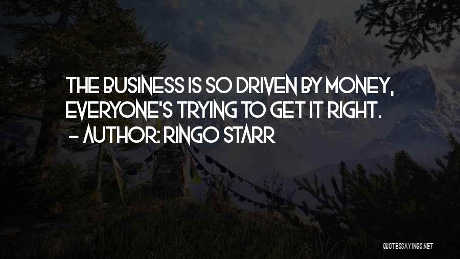 Ringo Starr Quotes: The Business Is So Driven By Money, Everyone's Trying To Get It Right.